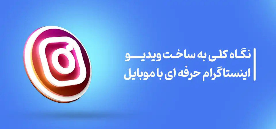 نگاه کلی به ساخت ویدیو اینستگرام حرفه ای با موبایل